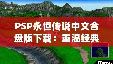 PSP永恒傳說中文合盤版下載：重溫經典，帶你回到那個美好時代！