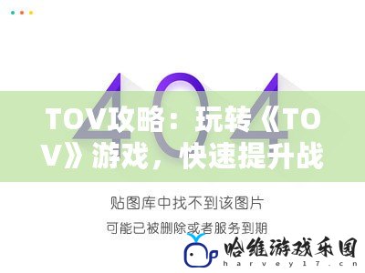 TOV攻略：玩轉(zhuǎn)《TOV》游戲，快速提升戰(zhàn)力與技巧