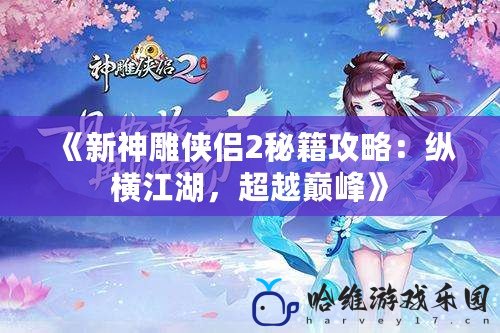 《新神雕俠侶2秘籍攻略：縱橫江湖，超越巔峰》