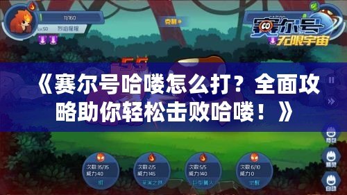 《賽爾號哈嘍怎么打？全面攻略助你輕松擊敗哈嘍！》