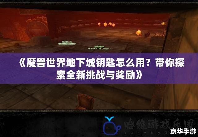 《魔獸世界地下城鑰匙怎么用？帶你探索全新挑戰與獎勵》