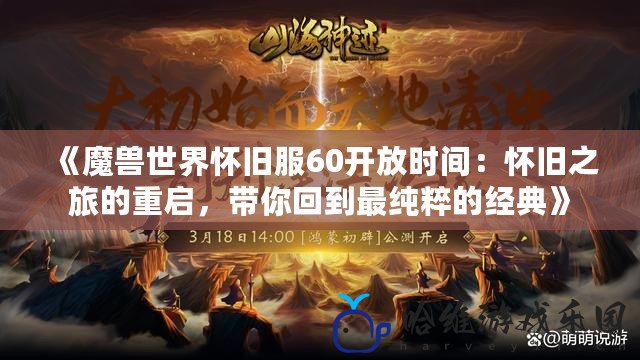 《魔獸世界懷舊服60開放時間：懷舊之旅的重啟，帶你回到最純粹的經典》