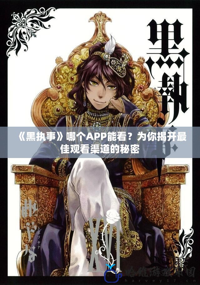 《黑執事》哪個APP能看？為你揭開最佳觀看渠道的秘密