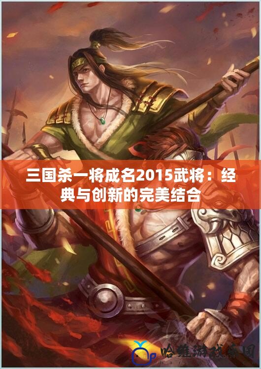 三國殺一將成名2015武將：經典與創新的完美結合