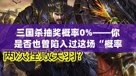 三國殺抽獎概率0%——你是否也曾陷入過這場“概率陷阱”？