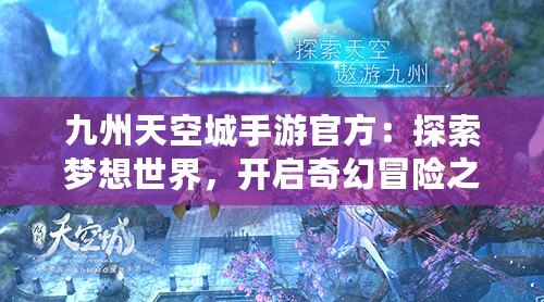 九州天空城手游官方：探索夢想世界，開啟奇幻冒險之旅