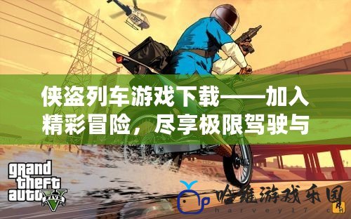 俠盜列車游戲下載——加入精彩冒險，盡享極限駕駛與無限可能