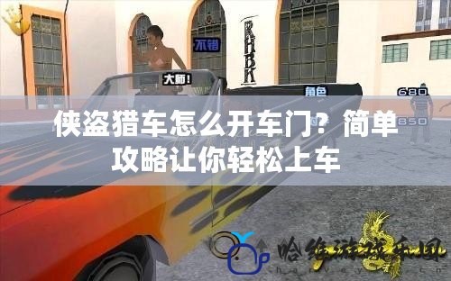 俠盜獵車怎么開車門？簡單攻略讓你輕松上車