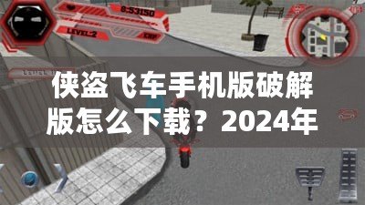 俠盜飛車手機(jī)版破解版怎么下載？2024年最新攻略