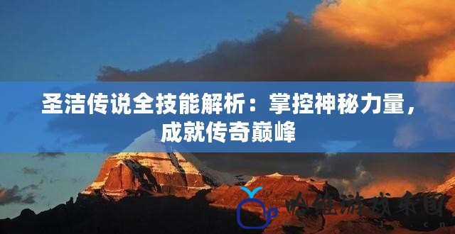 圣潔傳說全技能解析：掌控神秘力量，成就傳奇巔峰