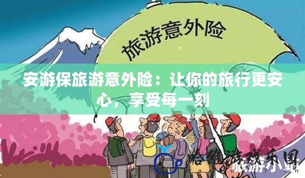 安游保旅游意外險：讓你的旅行更安心，享受每一刻