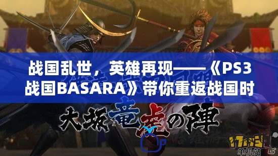 戰國亂世，英雄再現——《PS3戰國BASARA》帶你重返戰國時代！