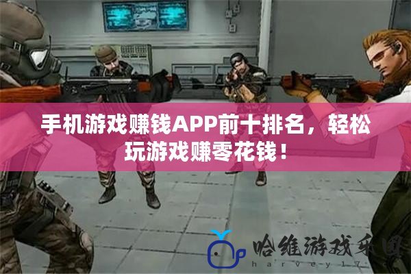 手機游戲賺錢APP前十排名，輕松玩游戲賺零花錢！