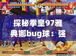 探秘拳皇97雅典娜bug球：強勢出擊，挑戰你的極限反應！