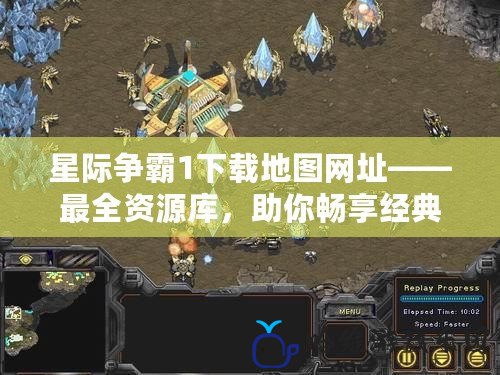 星際爭霸1下載地圖網址——最全資源庫，助你暢享經典對戰樂趣！