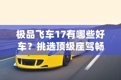 極品飛車17有哪些好車？挑選頂級座駕暢享極速體驗！