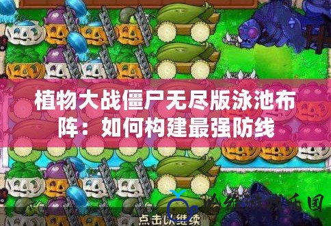 植物大戰(zhàn)僵尸無盡版泳池布陣：如何構建最強防線