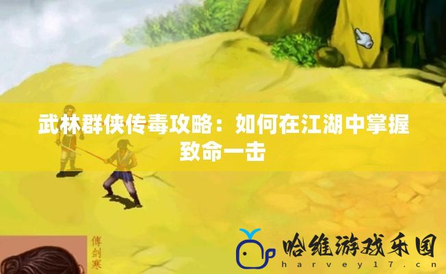 武林群俠傳毒攻略：如何在江湖中掌握致命一擊