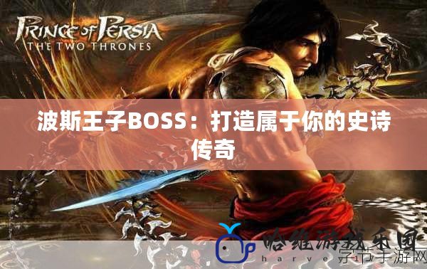 波斯王子BOSS：打造屬于你的史詩傳奇