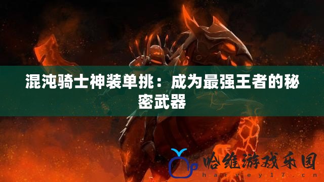 混沌騎士神裝單挑：成為最強王者的秘密武器