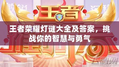 王者榮耀燈謎大全及答案，挑戰你的智慧與勇氣