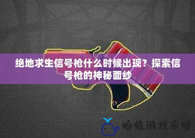 絕地求生信號槍什么時候出現(xiàn)？探索信號槍的神秘面紗