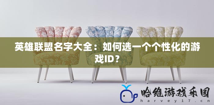 英雄聯(lián)盟名字大全：如何選一個個性化的游戲ID？