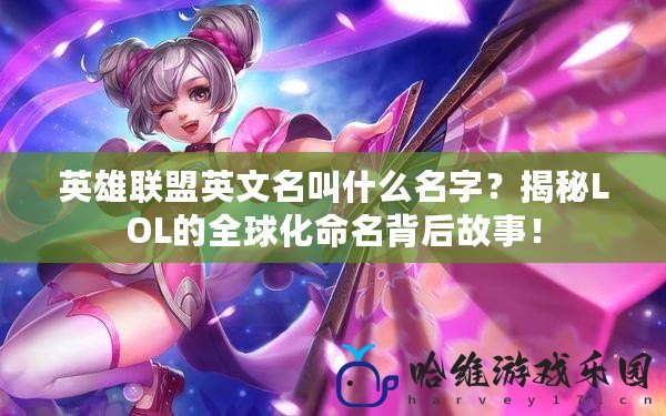 英雄聯盟英文名叫什么名字？揭秘LOL的全球化命名背后故事！