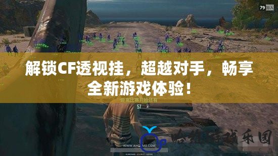 解鎖CF透視掛，超越對手，暢享全新游戲體驗！