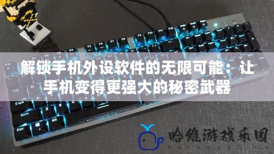 解鎖手機外設軟件的無限可能：讓手機變得更強大的秘密武器