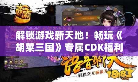 解鎖游戲新天地！暢玩《胡萊三國》專屬CDK福利大放送！