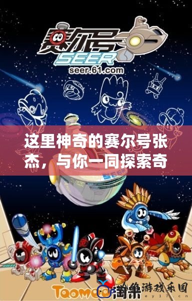 這里神奇的賽爾號張杰，與你一同探索奇妙宇宙