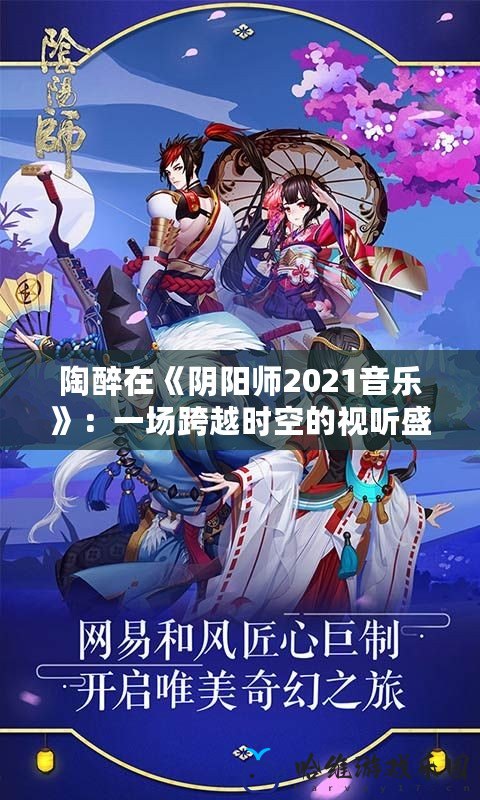 陶醉在《陰陽師2021音樂》：一場跨越時空的視聽盛宴