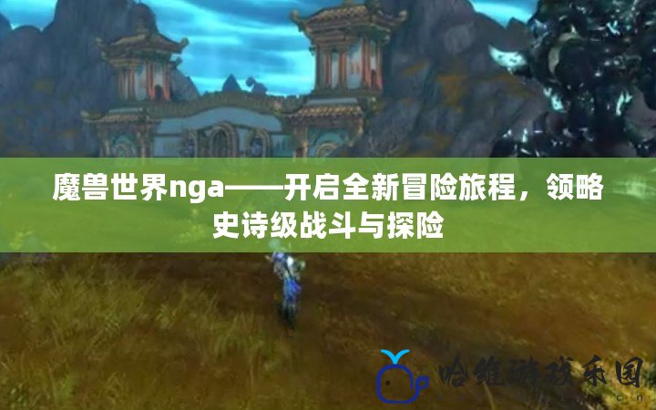 魔獸世界nga——開啟全新冒險旅程，領略史詩級戰斗與探險