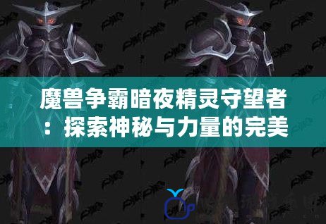 魔獸爭霸暗夜精靈守望者：探索神秘與力量的完美結合