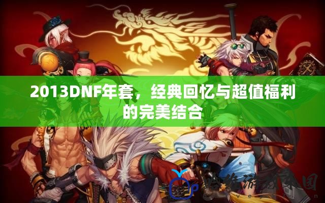 2013DNF年套，經典回憶與超值福利的完美結合