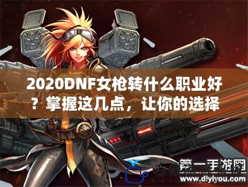 2020DNF女槍轉(zhuǎn)什么職業(yè)好？掌握這幾點，讓你的選擇不再迷茫！