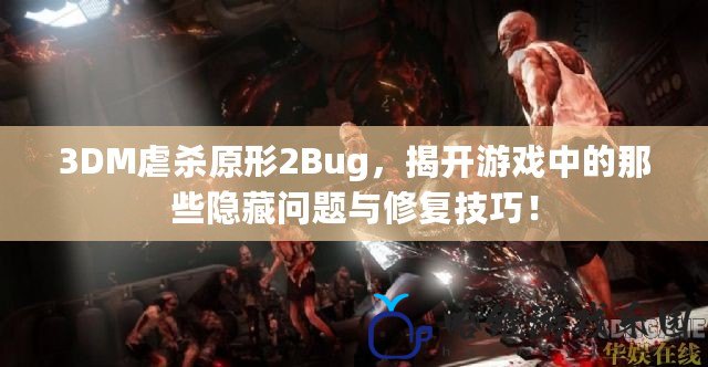 3DM虐殺原形2Bug，揭開游戲中的那些隱藏問題與修復技巧！