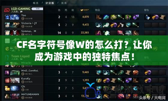 CF名字符號(hào)像W的怎么打？讓你成為游戲中的獨(dú)特焦點(diǎn)！
