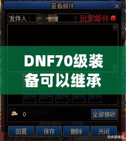 DNF70級裝備可以繼承嗎？揭秘繼承系統的所有細節！