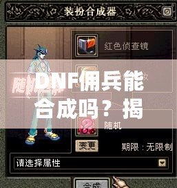 DNF傭兵能合成嗎？揭秘傭兵合成系統背后的秘密！