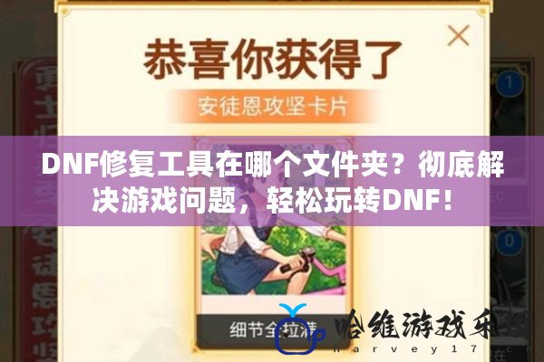 DNF修復工具在哪個文件夾？徹底解決游戲問題，輕松玩轉DNF！