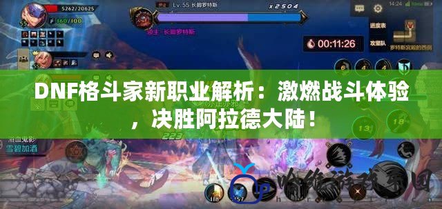 DNF格斗家新職業解析：激燃戰斗體驗，決勝阿拉德大陸！