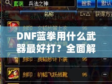 DNF藍拳用什么武器最好打？全面解析藍拳武器選擇與搭配！