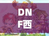 DNF西南2是什么跨區？深度揭秘跨區玩法與選擇技巧！