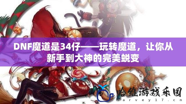 DNF魔道是34仔——玩轉魔道，讓你從新手到大神的完美蛻變