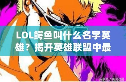 LOL鱷魚叫什么名字英雄？揭開英雄聯盟中最強鱷魚的神秘面紗！