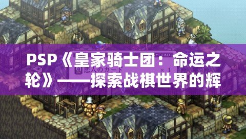 PSP《皇家騎士團：命運之輪》——探索戰棋世界的輝煌之路