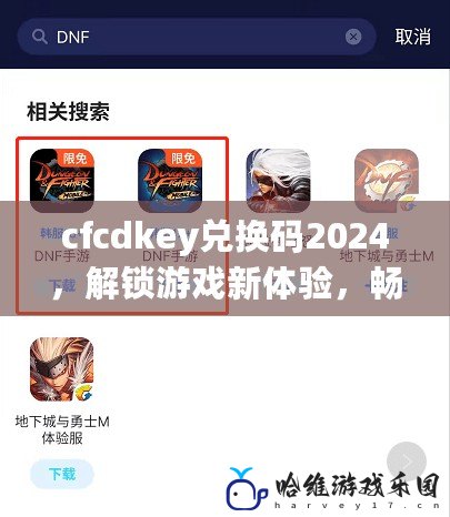 cfcdkey兌換碼2024，解鎖游戲新體驗，暢享驚喜福利！