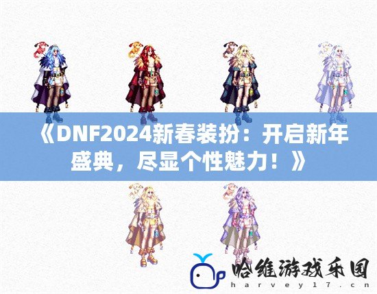 《DNF2024新春裝扮：開啟新年盛典，盡顯個(gè)性魅力！》